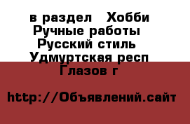  в раздел : Хобби. Ручные работы » Русский стиль . Удмуртская респ.,Глазов г.